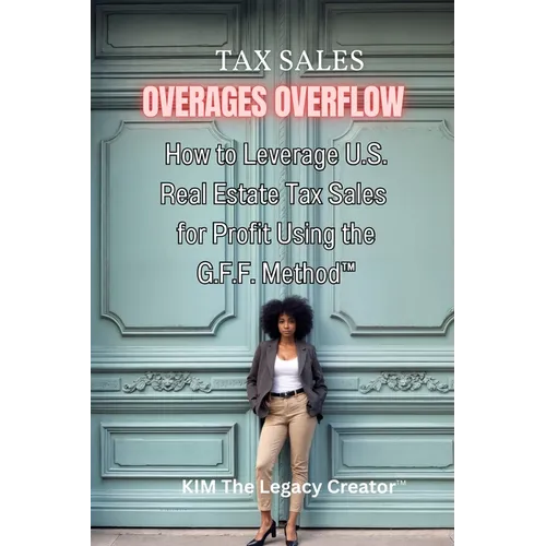 Tax Sales Overages Overflow: How to Leverage U.S. Real Estate Tax Sales for Profit Using the G.F.F. METHOD(TM) (Get. Find. File.)