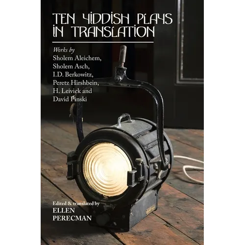 Ten Yiddish Plays in Translation: Works by Sholem Aleichem, Sholem Asch, I.D. Berkowitz, Peretz Hirshbein, H. Leivick and David Pinski