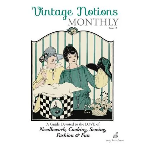 Vintage Notions Monthly - Issue 15: A Guide Devoted to the Love of Needlework, Cooking, Sewing, Fasion & Fun