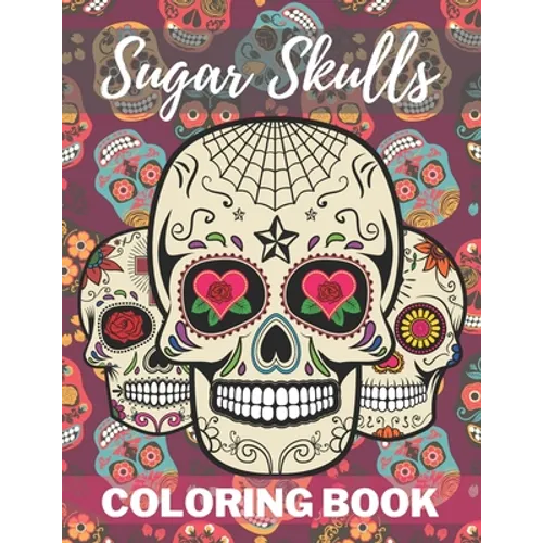 Sugar Skull Coloring Book: A Day of the Death Sugar Skulls Coloring Book With Big Skulls Designs Stress Reliving For Adults Relaxation
