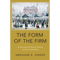 Form of the Firm: A Normative Political Theory of the Corporation