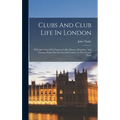 Clubs And Club Life In London: With Anecdotes Of Its Famous Coffee Houses, Hostelries, And Taverns, From The Seventeenth Century To The Present Time