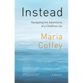 Instead: Navigating the Adventures of a Childfree Life - A Memoir