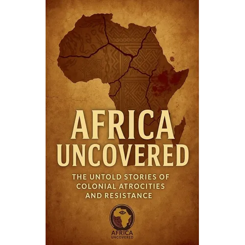 Africa Uncovered: The Untold Stories of Colonial Atrocities and Resistance