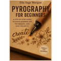 Pyrography for Beginners: A Step-by-Step Guide to Wood Burning Art, Techniques, and Easy Projects