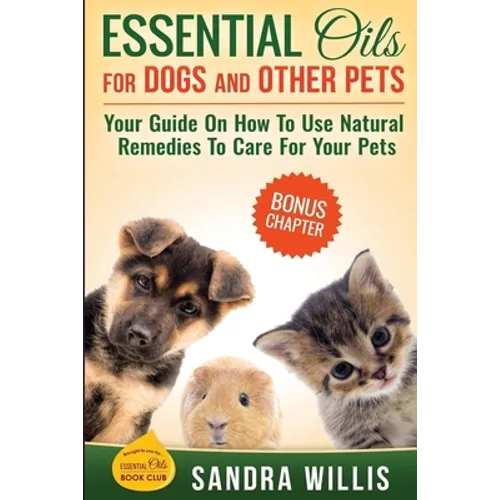 Essential Oils for Dogs and Other Pets: Your Guide On How To Use Natural Remedies To Care For Your Pets