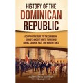 History of the Dominican Republic: A Captivating Guide to the Caribbean Island's Ancient Roots, Taínos and Caribs, Colonial Past, and Modern Times