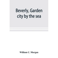 Beverly, garden city by the sea; an historical sketch of the north shore city, with a history of the churches, the various institutions and societies,