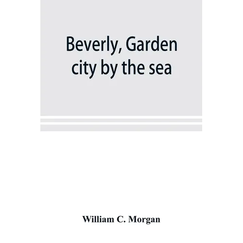 Beverly, garden city by the sea; an historical sketch of the north shore city, with a history of the churches, the various institutions and societies,