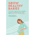 Grow Healthy Babies: The Evidence-Based Guide to a Healthy Pregnancy and Reducing Your Child's Risk of Asthma, Eczema, and Allergies