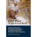 Old Man of the Fossil Beds: A Kansas Dreamer, His Family of Hunters, and Their Search for Prehistoric Sea Creatures