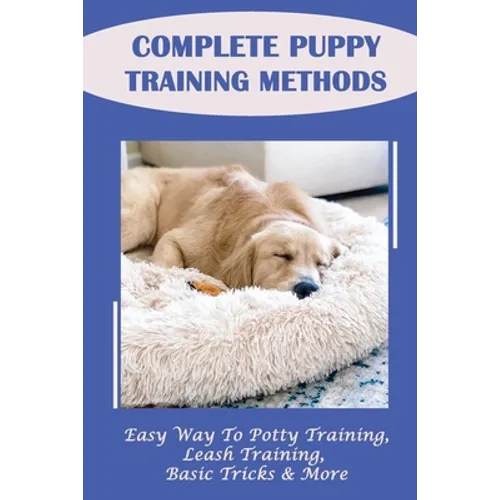 Complete Puppy Training Methods: Easy Way To Potty Training, Leash Training, Basic Tricks & More: How To Stop Puppy Biting And Train Bite Inhibition