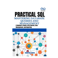 Practical SQL Mastering Database Queries and Management: A Beginner's Guide to SQL Queries, Data Management, and Reporting