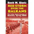 Red Storm Over the Balkans: The Failed Soviet Invasion of Romania, Spring 1944