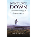 Don't Look Down: Learning How to Live a Fearless Life by Taking Courageous Steps of Faith and Finding Hope Along the Way