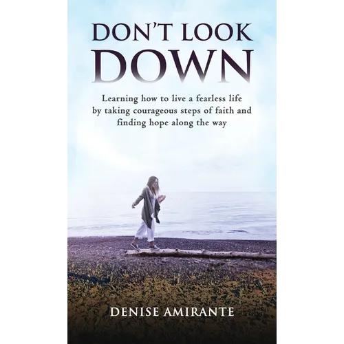 Don't Look Down: Learning How to Live a Fearless Life by Taking Courageous Steps of Faith and Finding Hope Along the Way