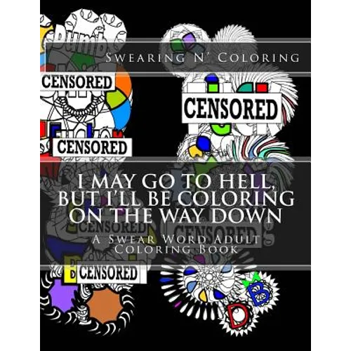 I May Go to Hell, But I'll be Coloring on the Way Down: A Swear Word Adult Coloring Book