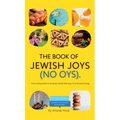 The Book of Jewish Joys (No OYs): From sizzling latkes to slurping matzah ball soup: 72 small joyful things.