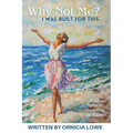 Why Not Me? I Was Built for This.: Renewing Hope: A Guide to Healing and Overcoming Grief, Loss, and Depression with Biblical Wisdom and Journaling Ex