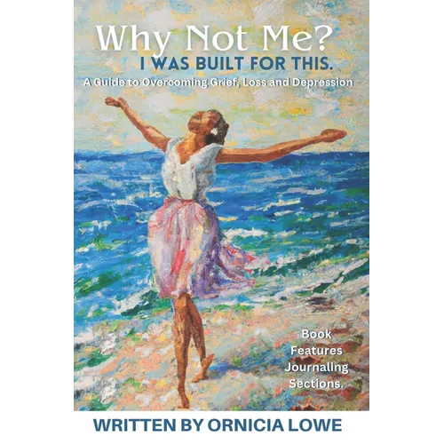 Why Not Me? I Was Built for This.: Renewing Hope: A Guide to Healing and Overcoming Grief, Loss, and Depression with Biblical Wisdom and Journaling Ex