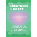 The Greatness Of Heart: Stories Of The Compassion and Kindness Of The Prophet