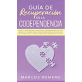 Guía de recuperación de la codependencia: Sana tu personalidad y relaciones codependientes con este manual de usuario para no más codependencia, cúrat