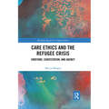 Care Ethics and the Refugee Crisis: Emotions, Contestation, and Agency