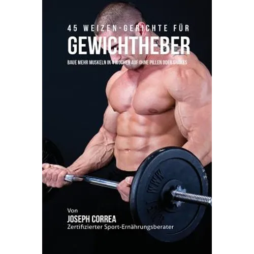 45 Rezepte zur Stärkung deiner Muskulatur ganz ohne Shakes und Pillen: Hoher Proteingehalt bei jedem Gericht!