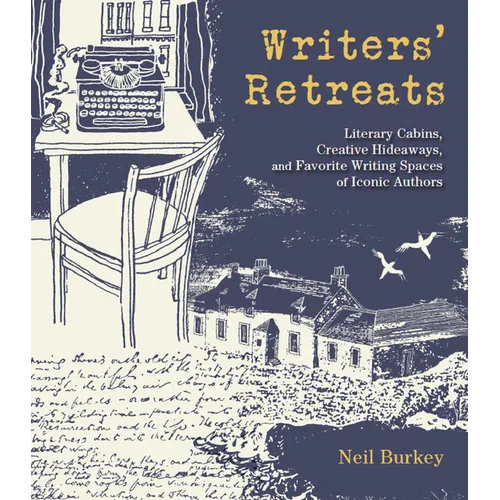 Writers' Retreats: Literary Cabins, Creative Hideaways, and Favorite Writing Spaces of Iconic Authors