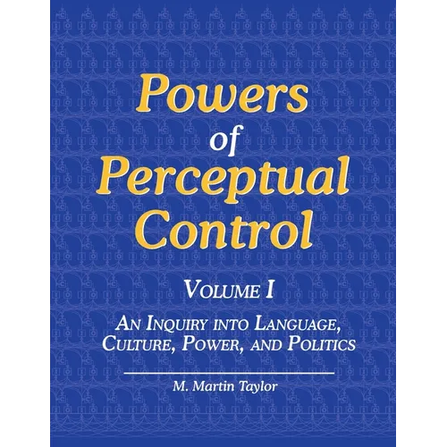 Powers of Perceptual Control, Volume I: An Inquiry into Language, Culture, Power, and Politics