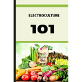 Electroculture 101: A Beginner's A-Z Guide to Growing Bigger, Better Plants with Less Work with the unmatchable power of electricity .