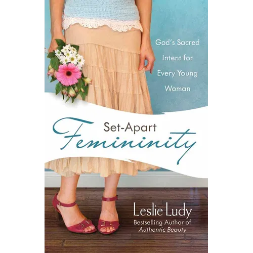 Set-Apart Femininity: God's Sacred Intent for Every Young Woman