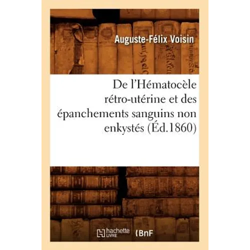 de l'Hématocèle Rétro-Utérine Et Des Épanchements Sanguins Non Enkystés (Éd.1860)