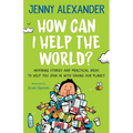How Can I Help The World?: Inspiring Stories and Practical Ideas to help You Join in With Saving Our Planet