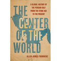The Center of the World: A Global History of the Persian Gulf from the Stone Age to the Present