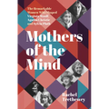 Mothers of the Mind: The Remarkable Women Who Shaped Virginia Woolf, Agatha Christie and Sylvia Plath