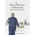 The Roast Penguin Chronicles: Hoosh, Scurvy Days, Sleeping with Vegetables, and Other Adventures in Antarctic Cuisine