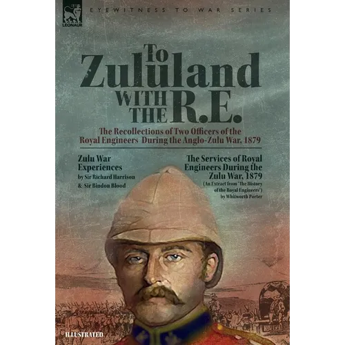 To Zululand with the R.E. - The Recollections of Two Officers of the Royal Engineers During the Anglo-Zulu War, 1879
