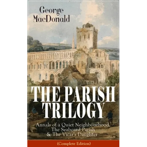 The Parish Trilogy: Annals of a Quiet Neighbourhood, the Seaboard Parish & the Vicar's Daughter (Complete Edition)