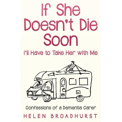 If She Doesn't Die Soon I'll Have to Take Her With Me: Confessions of a Dementia Carer