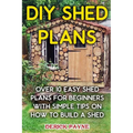 DIY Shed Plans: Over 10 Easy Shed Plans For Beginners With Simple Tips on How to Build a Shed