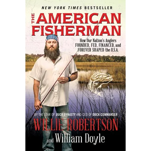 The American Fisherman: How Our Nation's Anglers Founded, Fed, Financed, and Forever Shaped the U.S.A.
