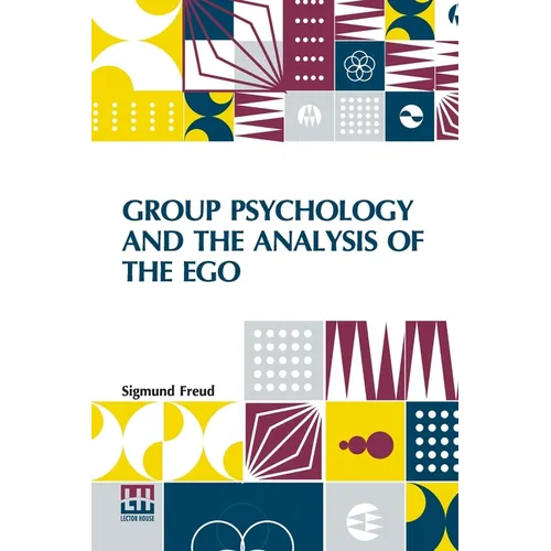 Group Psychology And The Analysis Of The Ego: Authorized Translation By James Strachey Edited By Ernest Jones