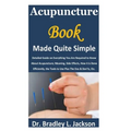 Acupuncture Book Made Quite Simple: Detailed Guide on Everything You Are Required to Know About Acupuncture; Meaning, Side Effects, How it is Done Eff