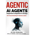 Agentic Ai Agents: Outperform Competitors in 30 Days-The Practical Roadmap for Business Leaders