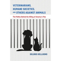 Veterinarians, Humane Societies, and Others Against Animals: The Politics Behind the Killing of America's Pets