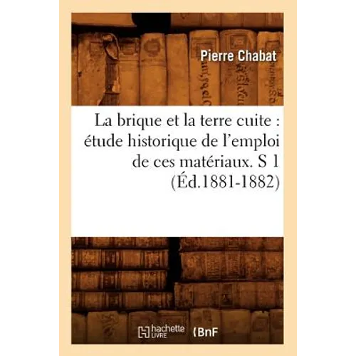 La brique et la terre cuite: étude historique de l'emploi de ces matériaux. S 1 (Éd.1881-1882)