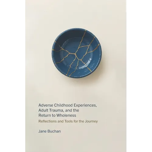 Adverse Childhood Experiences, Adult Trauma, and the Return to Wholeness: Reflections and Tools for the Journey