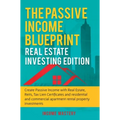The Passive Income Blueprint: Real Estate Investing Edition: Create Passive Income with Real Estate, Reits, Tax Lien Certificates and Residential and
