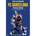 The Ultimate FC Barcelona Trivia Book: A Collection of Amazing Trivia Quizzes and Fun Facts For Die-Hard Barca Fans